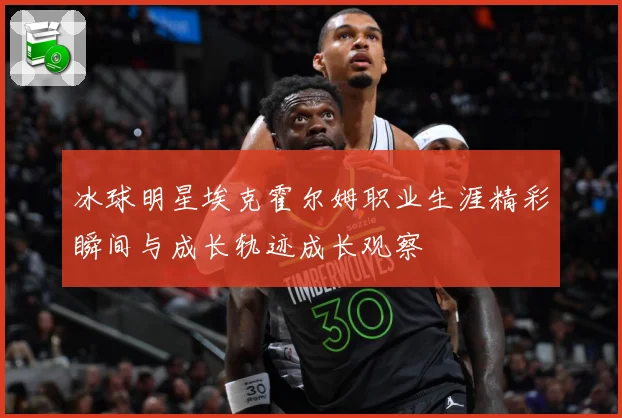 冰球明星埃克霍尔姆职业生涯精彩瞬间与成长轨迹成长观察