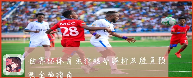 世界杯体育竞猜赔率解析及胜负预测全面指南