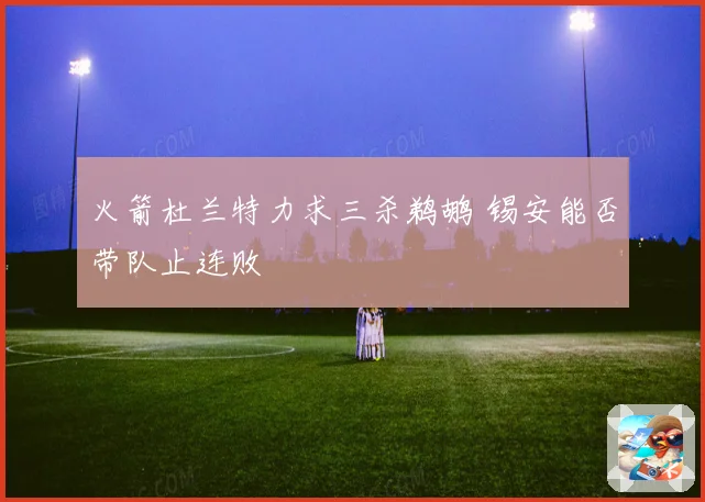 火箭杜兰特力求三杀鹈鹕 锡安能否带队止连败