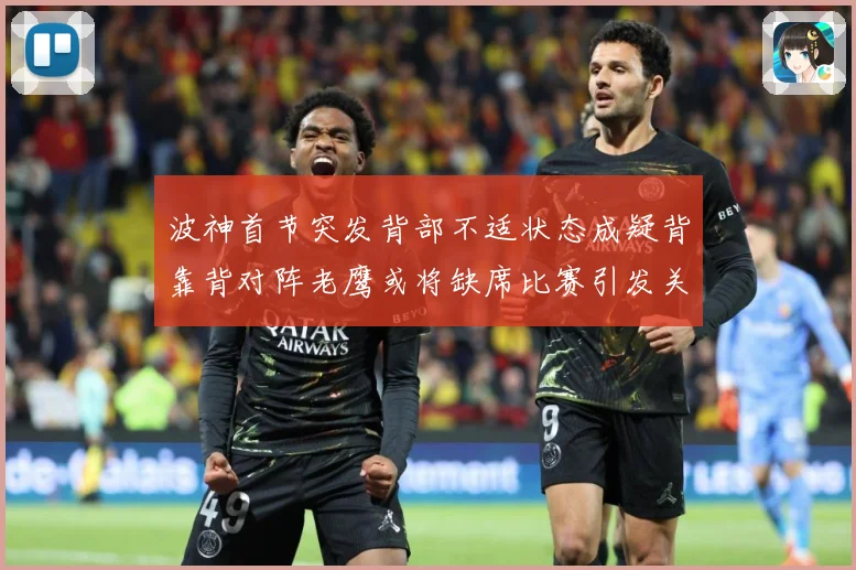 波神首节突发背部不适状态成疑背靠背对阵老鹰或将缺席比赛引发关注