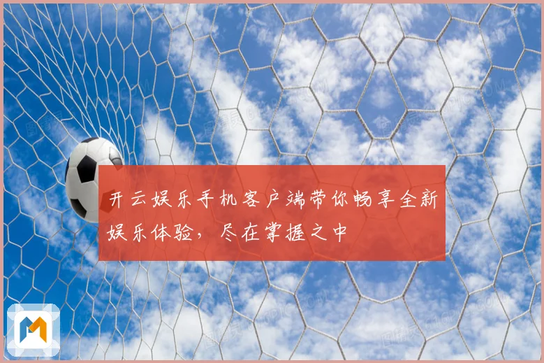 开云娱乐手机客户端带你畅享全新娱乐体验，尽在掌握之中