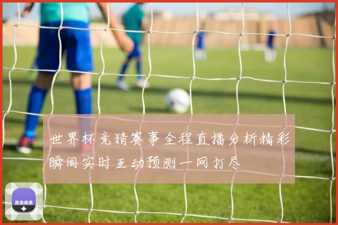 世界杯竞猜赛事全程直播分析精彩瞬间实时互动预测一网打尽