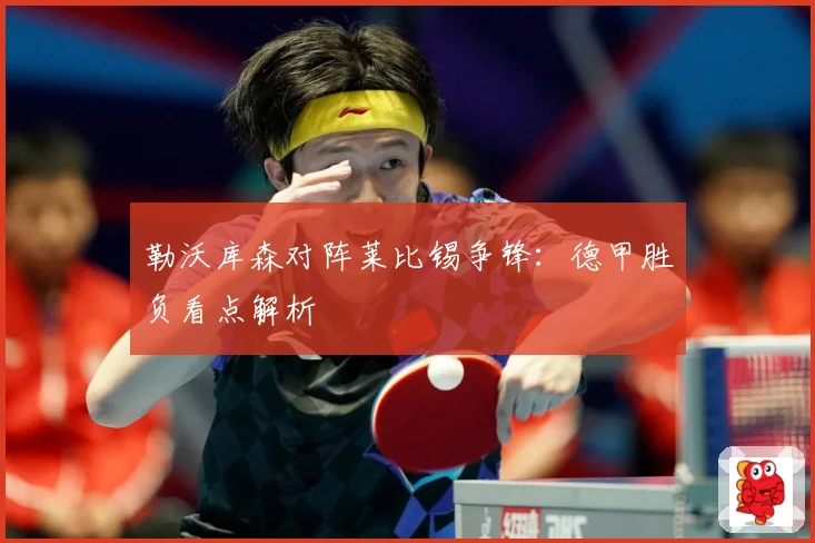 勒沃库森对阵莱比锡争锋：德甲胜负看点解析