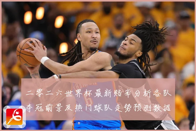 二零二六世界杯最新赔率分析各队夺冠前景及热门球队走势预测数据研判