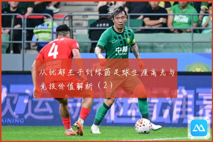 从忧郁王子到绿茵足球生涯高光与竞技价值解析（2）
