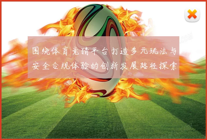 围绕体育竞猜平台打造多元玩法与安全合规体验的创新发展路径探索