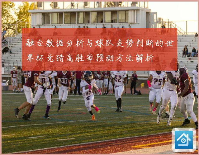 融合数据分析与球队走势判断的世界杯竞猜高胜率预测方法解析