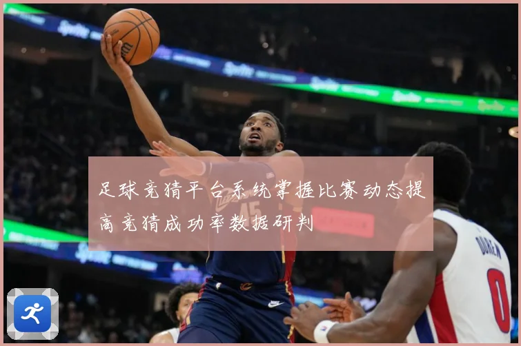 足球竞猜平台系统掌握比赛动态提高竞猜成功率数据研判