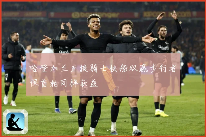 哈登加兰互换骑士快船双赢步行者保首轮同样获益