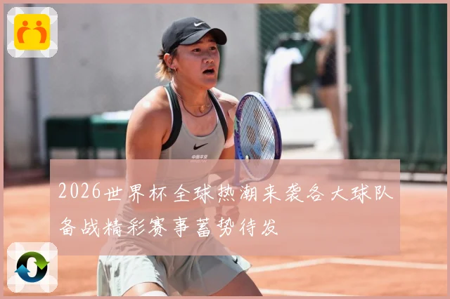 2026世界杯全球热潮来袭各大球队备战精彩赛事蓄势待发