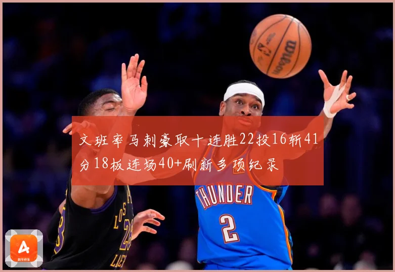 文班率马刺豪取十连胜22投16斩41分18板连场40+刷新多项纪录
