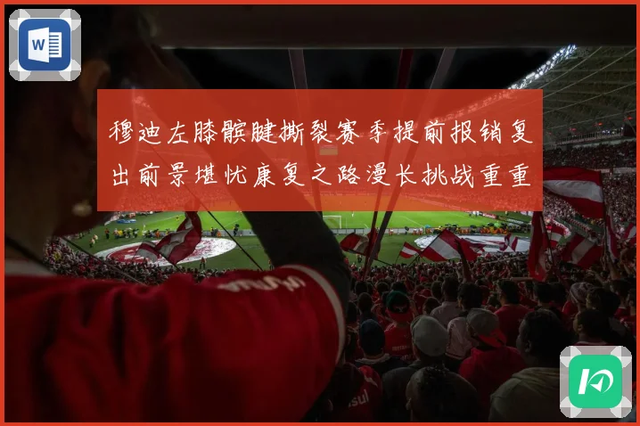 穆迪左膝髌腱撕裂赛季提前报销复出前景堪忧康复之路漫长挑战重重