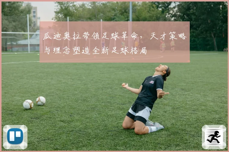 瓜迪奥拉带领足球革命，天才策略与理念塑造全新足球格局