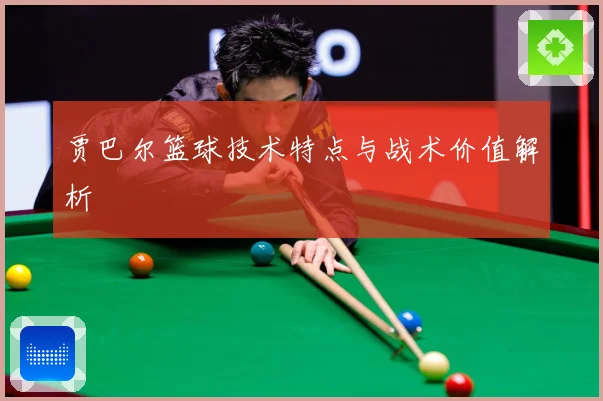 贾巴尔篮球技术特点与战术价值解析