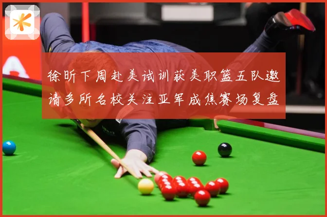 徐昕下周赴美试训获美职篮五队邀请多所名校关注亚军成焦赛场复盘