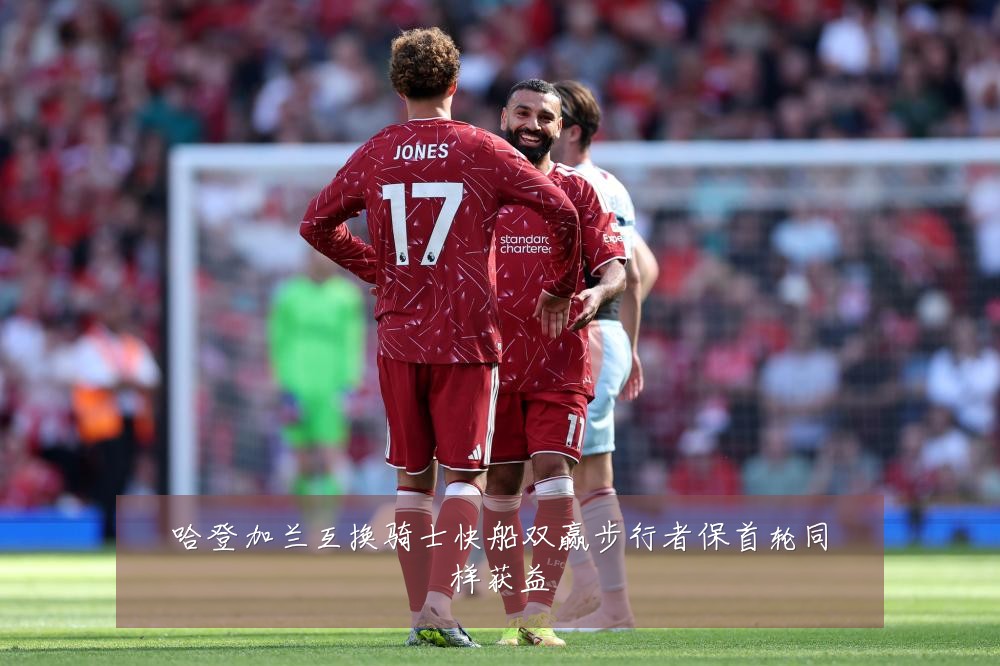 哈登加兰互换骑士快船双赢步行者保首轮同样获益