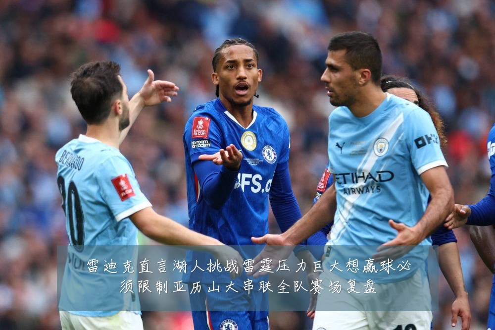 雷迪克直言湖人挑战雷霆压力巨大想赢球必须限制亚历山大串联全队赛场复盘