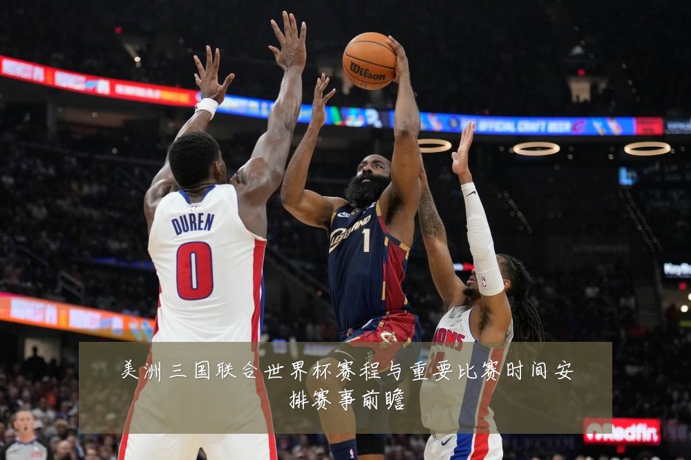 美洲三国联合世界杯赛程与重要比赛时间安排赛事前瞻