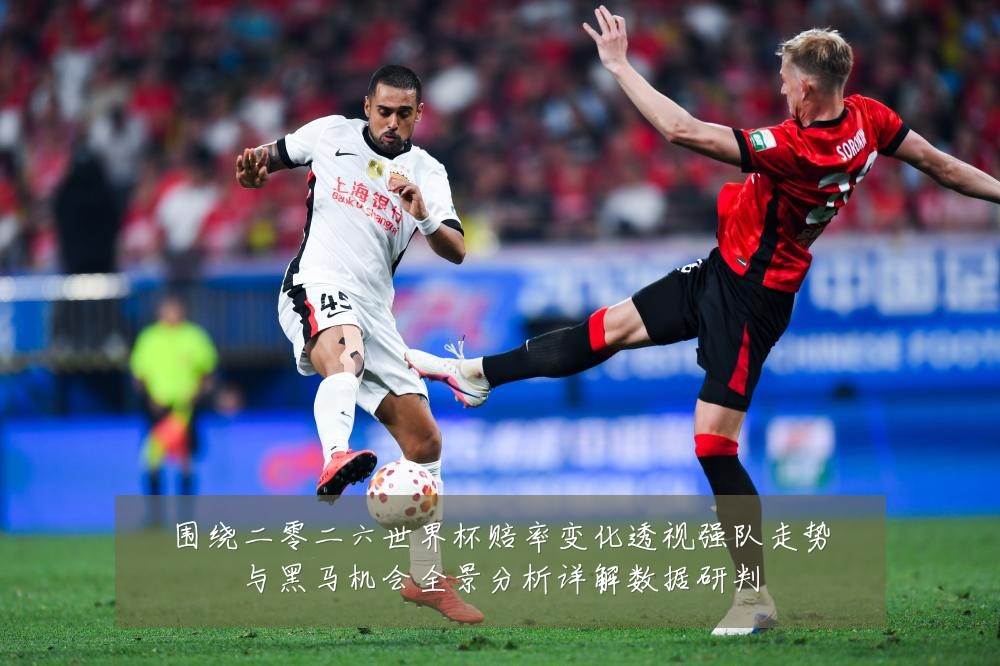 围绕二零二六世界杯赔率变化透视强队走势与黑马机会全景分析详解数据研判