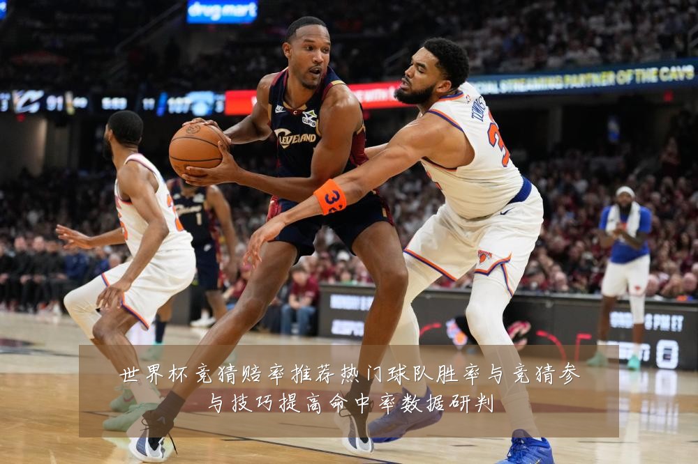 世界杯竞猜赔率推荐热门球队胜率与竞猜参与技巧提高命中率数据研判