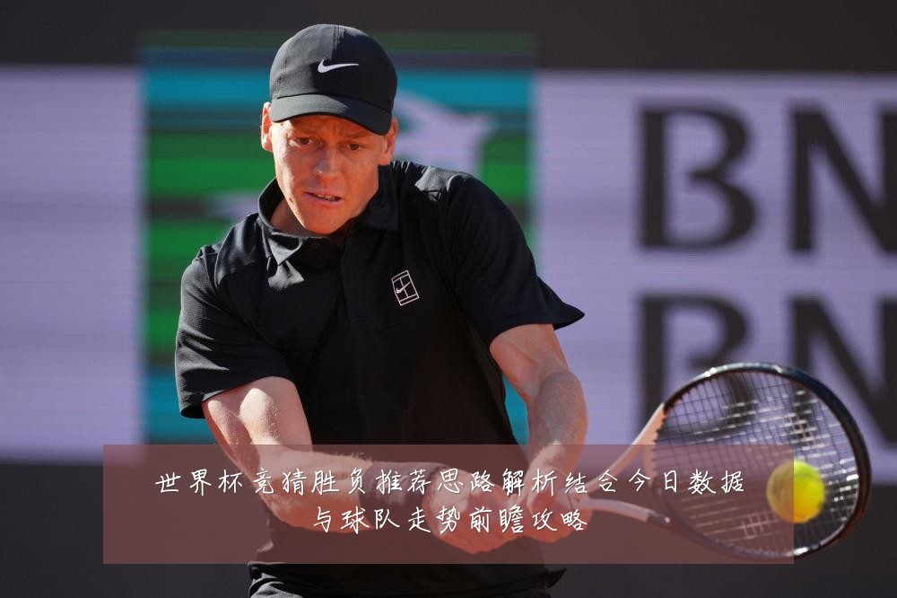 世界杯竞猜胜负推荐思路解析结合今日数据与球队走势前瞻攻略